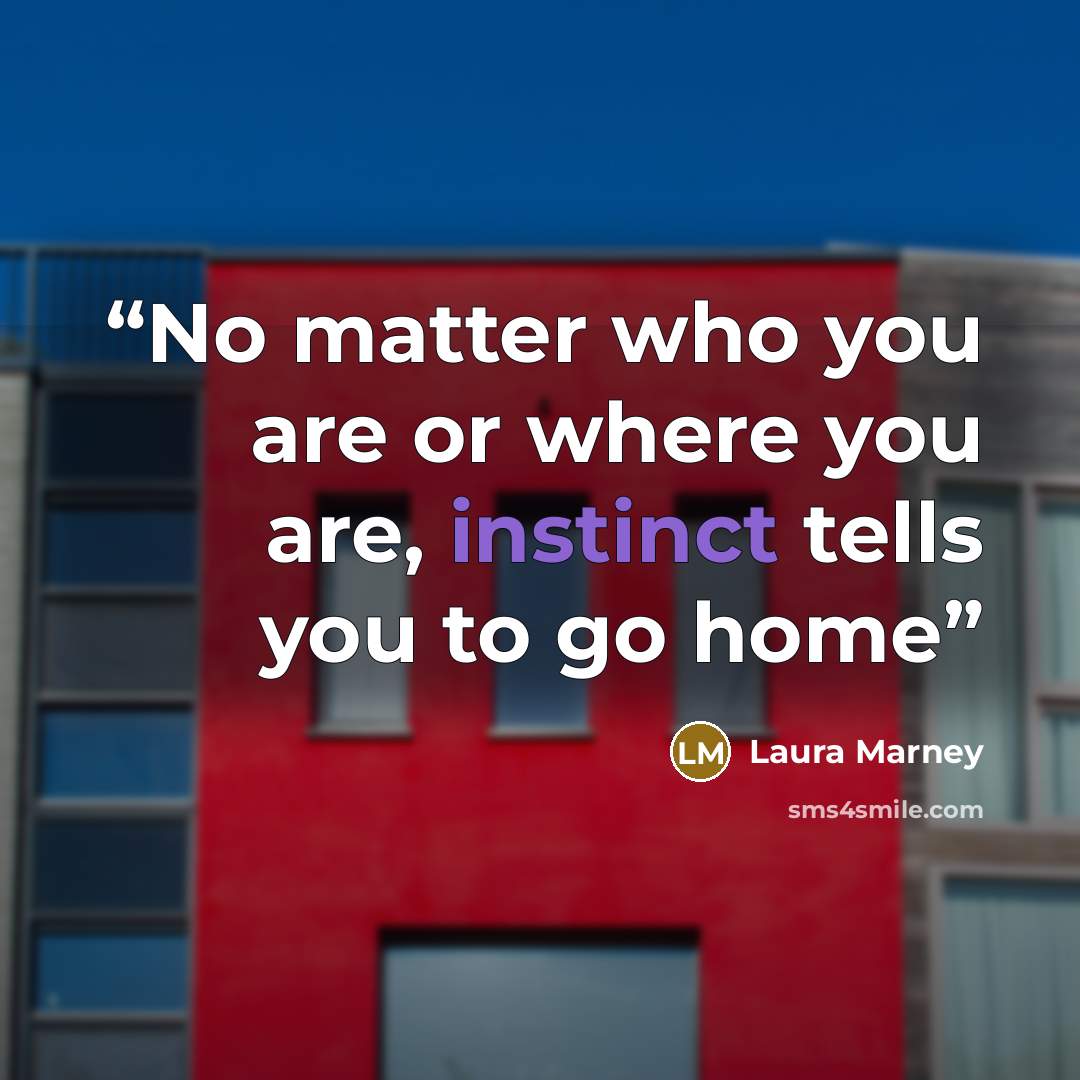 “No matter who you are or where you are, instinct tells you to go home” quote by Laura Marney