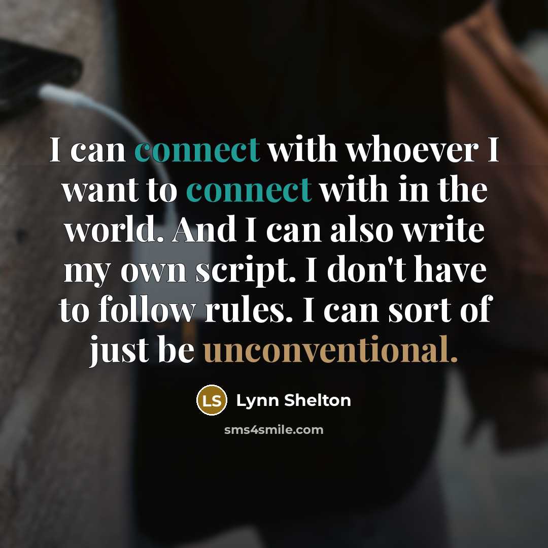 “I can connect with whoever I want to connect with in the world. And I can also write my own script. I don't have to follow rules. I can sort of just be unconventional.” quote by Lynn Shelton