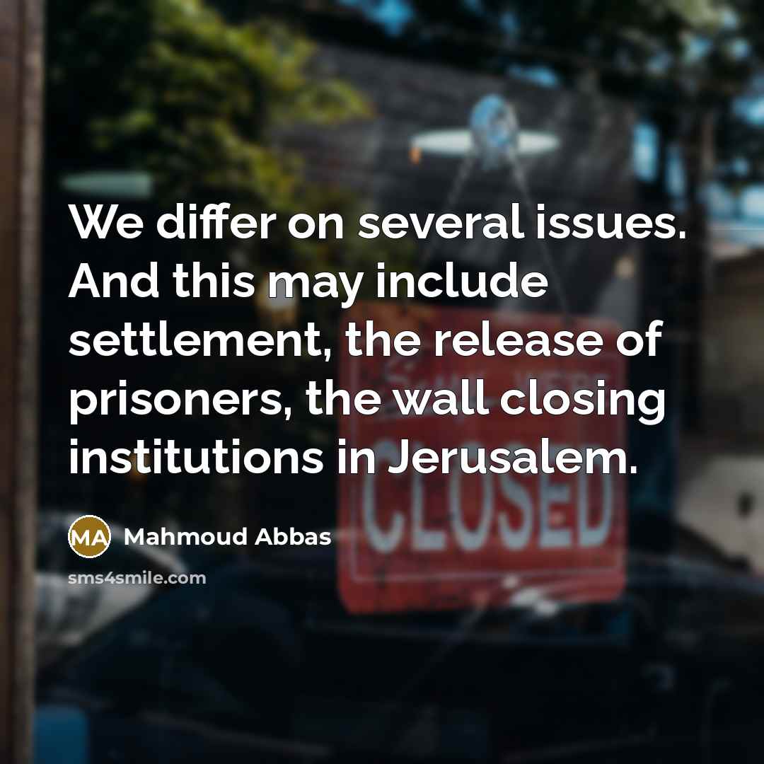 “We differ on several issues. And this may include settlement, the release of prisoners, the wall closing institutions in Jerusalem.” quote by Mahmoud Abbas