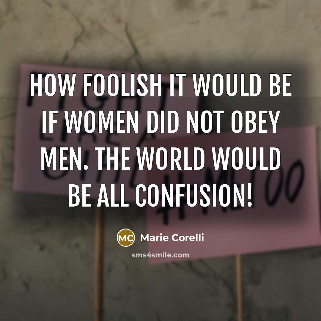 “How foolish it would be if women did not obey men. The world would be all confusion!” quote by Marie Corelli