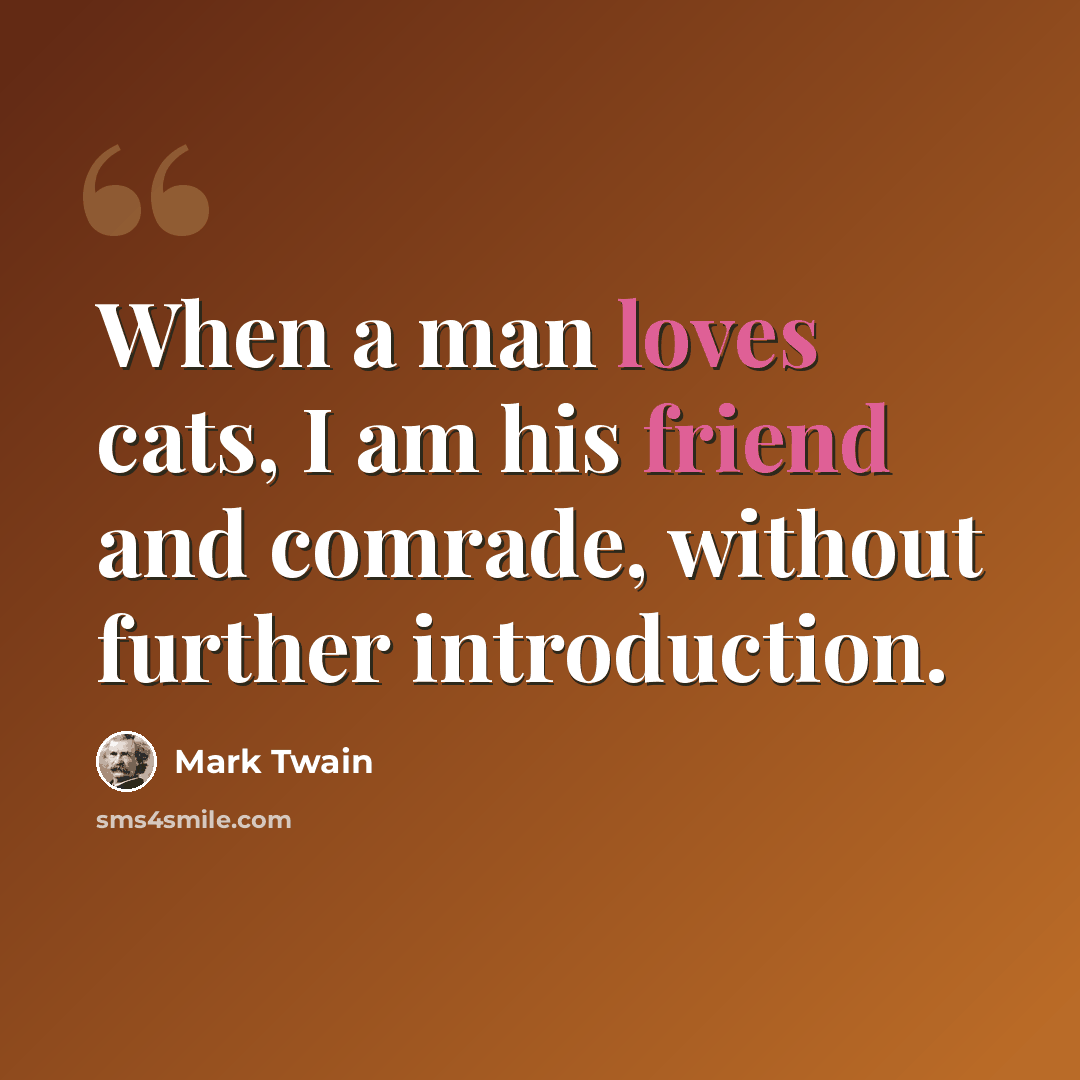 “When a man loves cats, I am his friend and comrade, without further introduction.” quote by Mark Twain