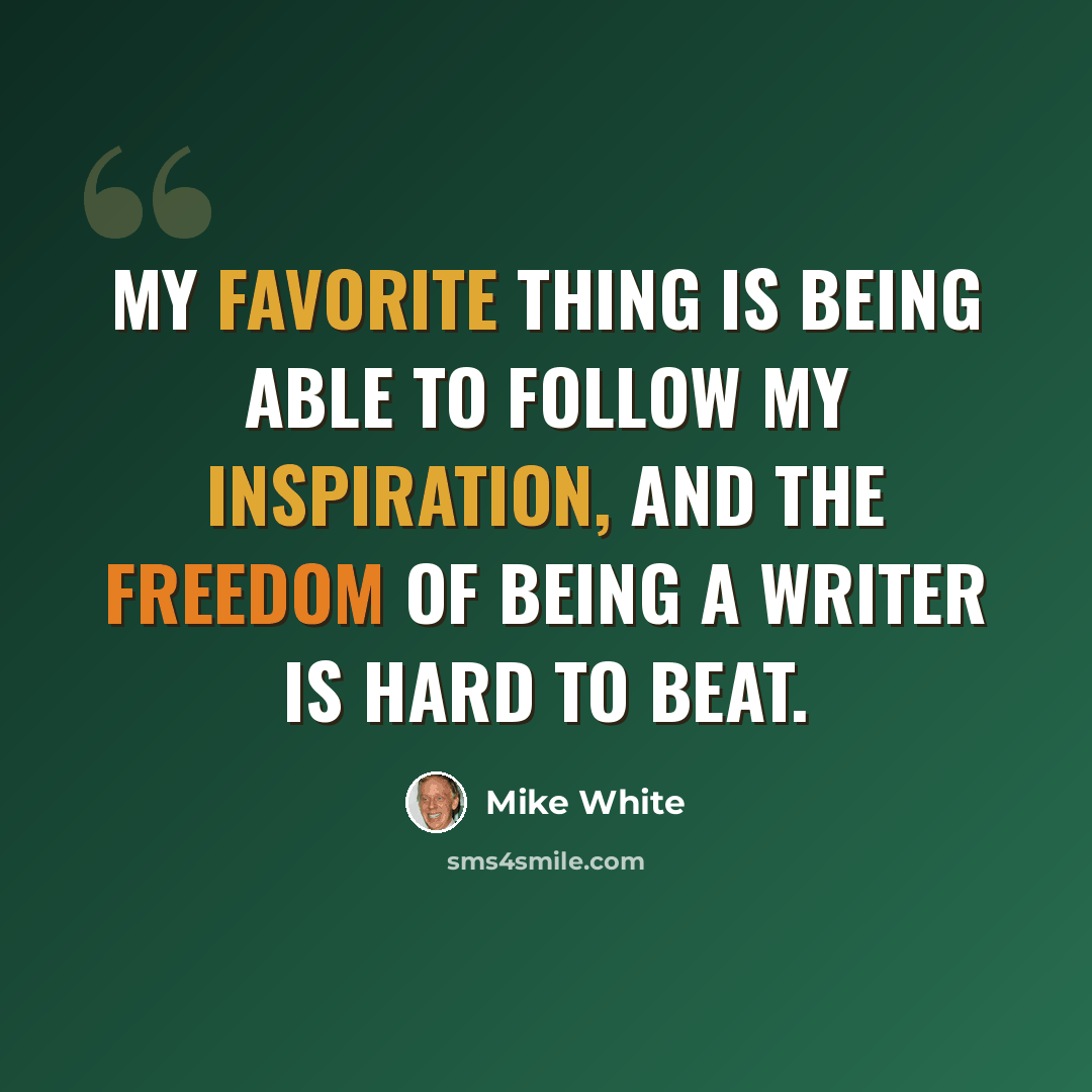 “My favorite thing is being able to follow my inspiration, and the freedom of being a writer is hard to beat.” quote by Mike White