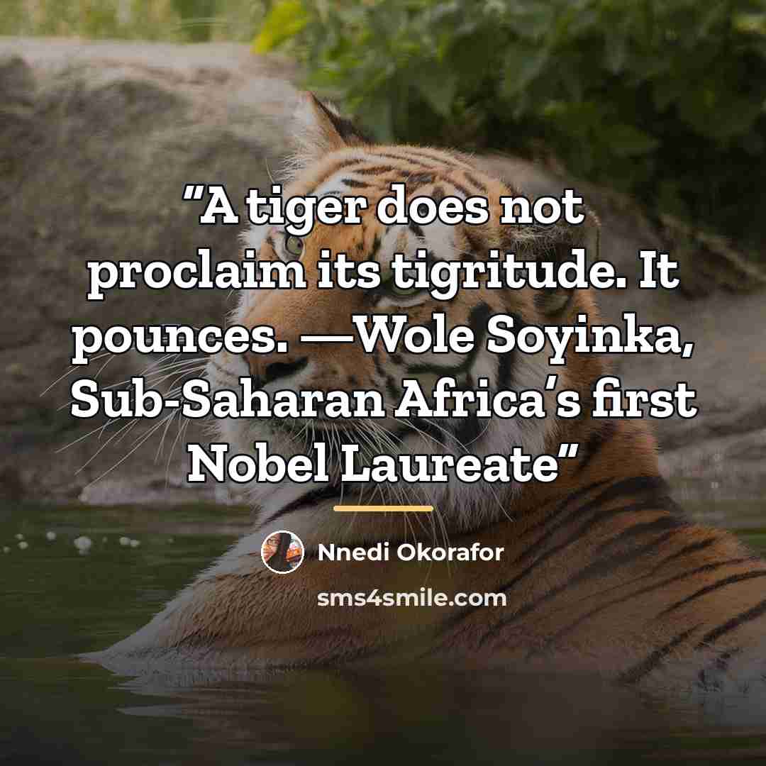 “A tiger does not proclaim its tigritude. It pounces. —Wole Soyinka, Sub-Saharan Africa’s first Nobel Laureate” quote by Nnedi Okorafor
