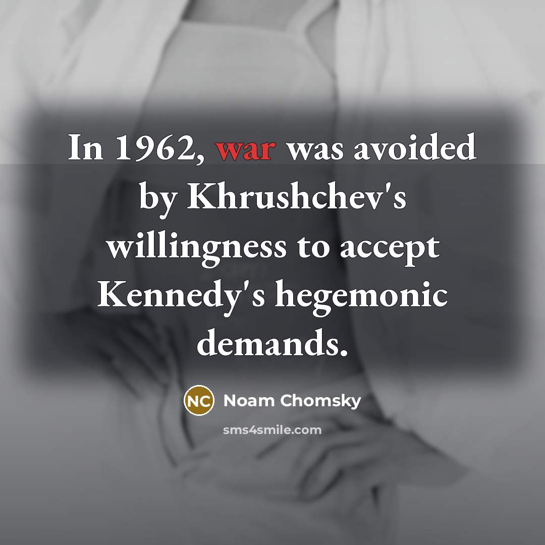 “In 1962, war was avoided by Khrushchev's willingness to accept Kennedy's hegemonic demands.” quote by Noam Chomsky