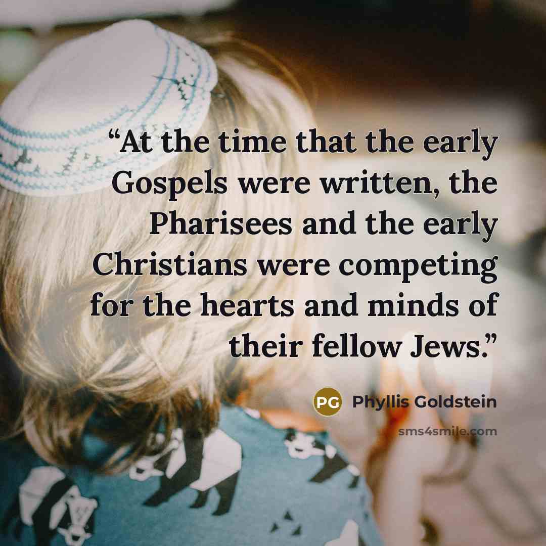 “At the time that the early Gospels were written, the Pharisees and the early Christians were competing for the hearts and minds of their fellow Jews.” quote by Phyllis Goldstein