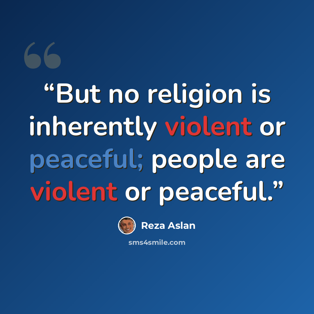 “But no religion is inherently violent or peaceful; people are violent or peaceful.” quote by Reza Aslan