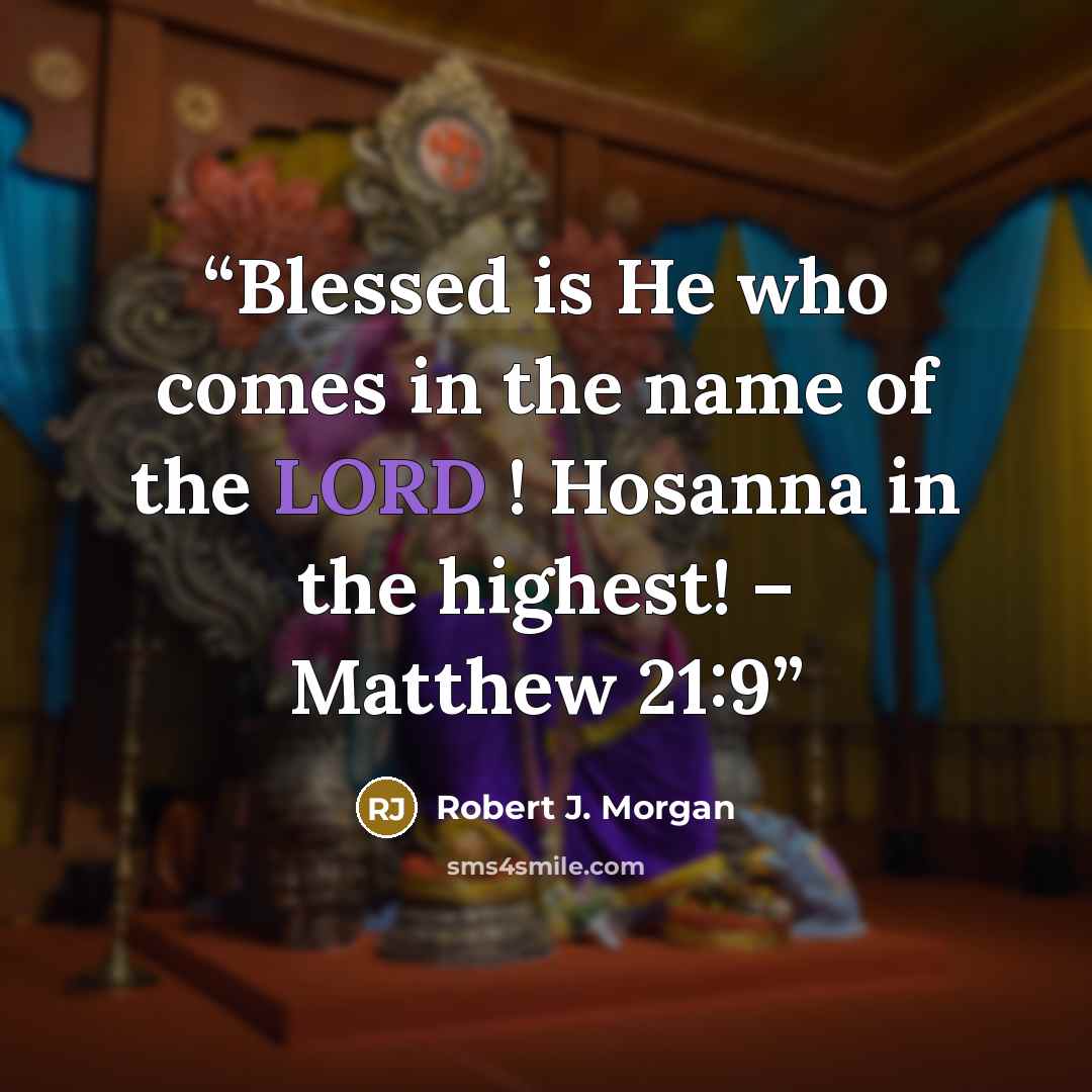 “Blessed is He who comes in the name of the LORD ! Hosanna in the highest! – Matthew 21:9” quote by Robert J. Morgan