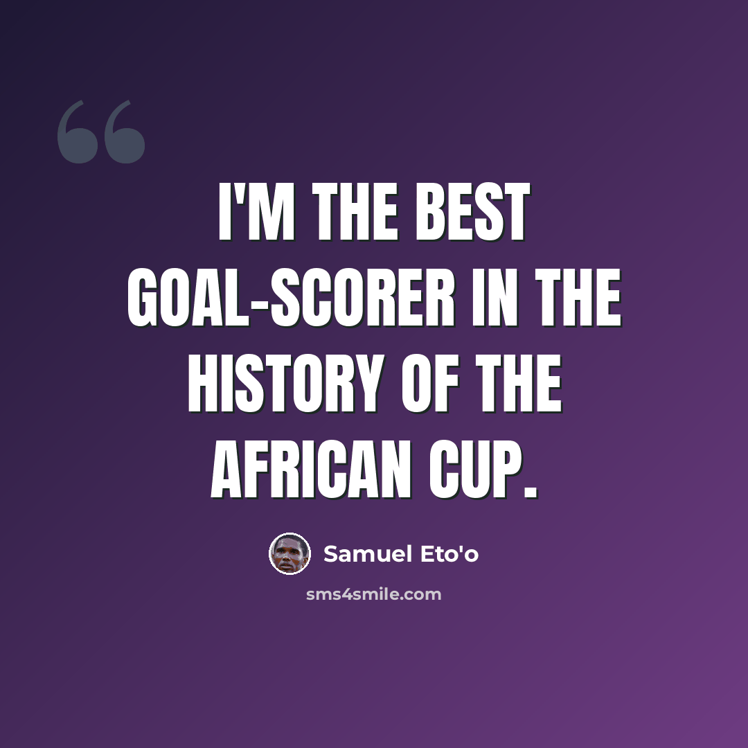 “I'm the best goal-scorer in the history of the African Cup.” quote by Samuel Eto'o