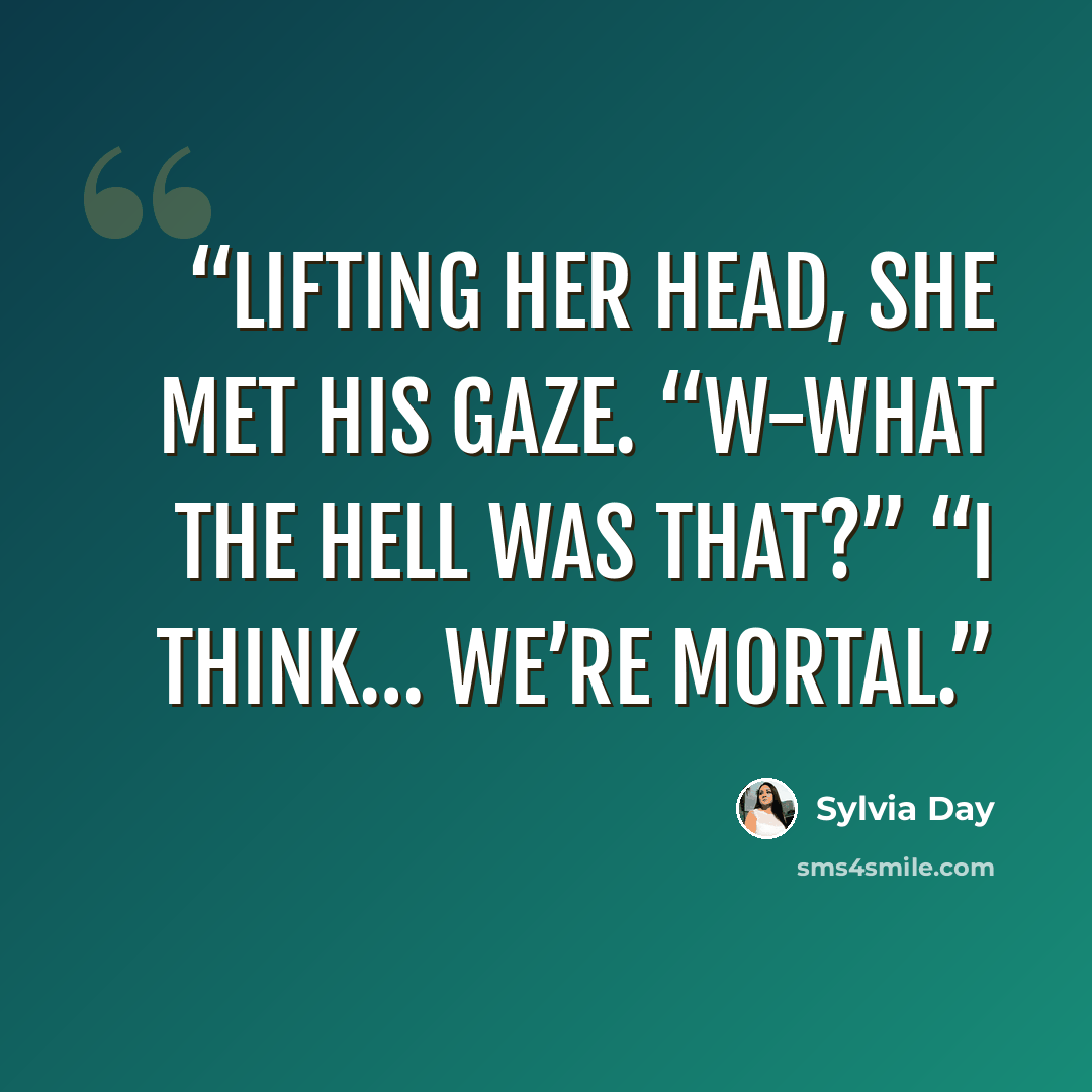 “Lifting her head, she met his gaze. “W-what the hell was that?” “I think… we’re mortal.” quote by Sylvia Day
