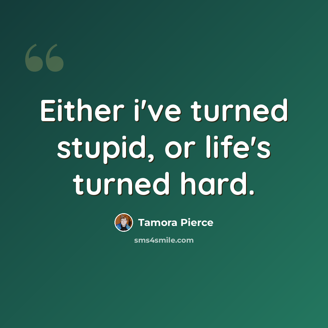 “Either i've turned stupid, or life's turned hard.” quote by Tamora Pierce