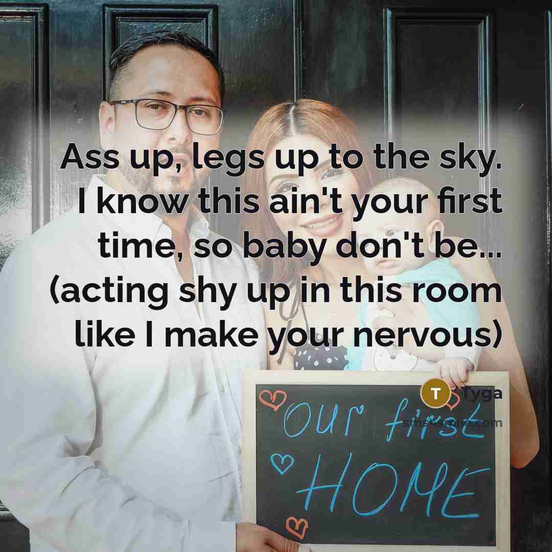 “Ass up, legs up to the sky. I know this ain't your first time, so baby don't be... (acting shy up in this room like I make your nervous)” quote by Tyga