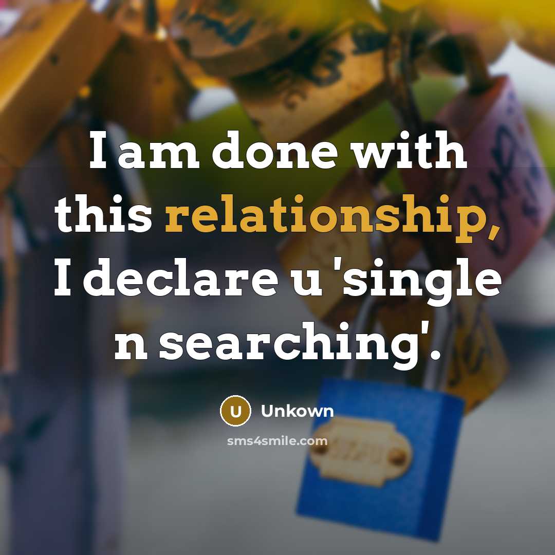 “I am done with this relationship, I declare u 'single n searching'.” quote by Unkown