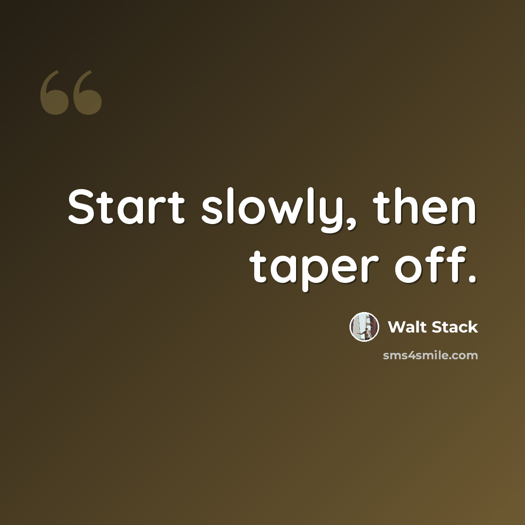“Start slowly, then taper off.” quote by Walt Stack