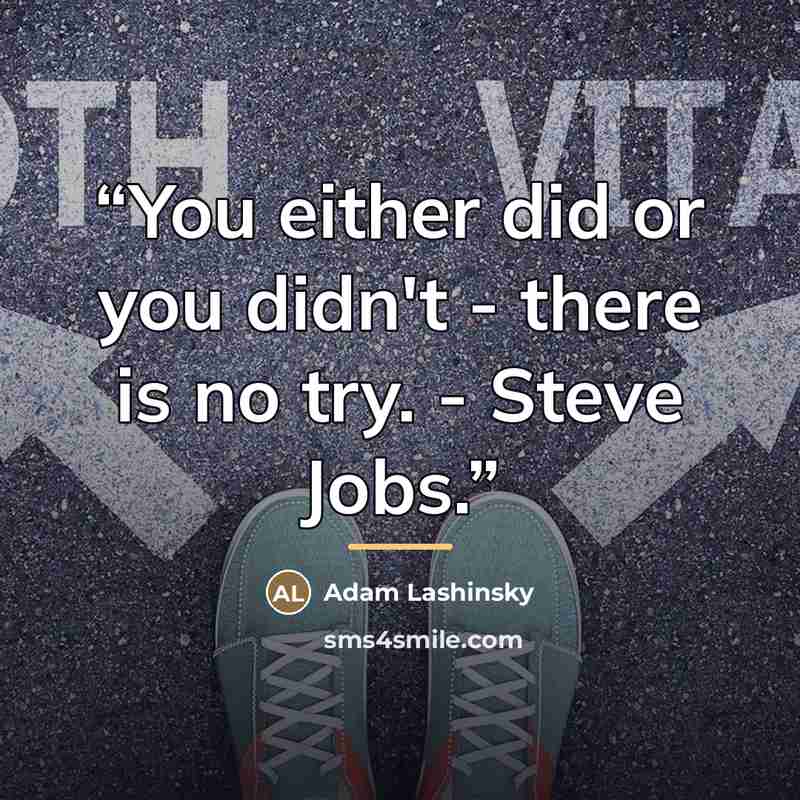 “You either did or you didn't - there is no try. - Steve Jobs.” quote by Adam Lashinsky