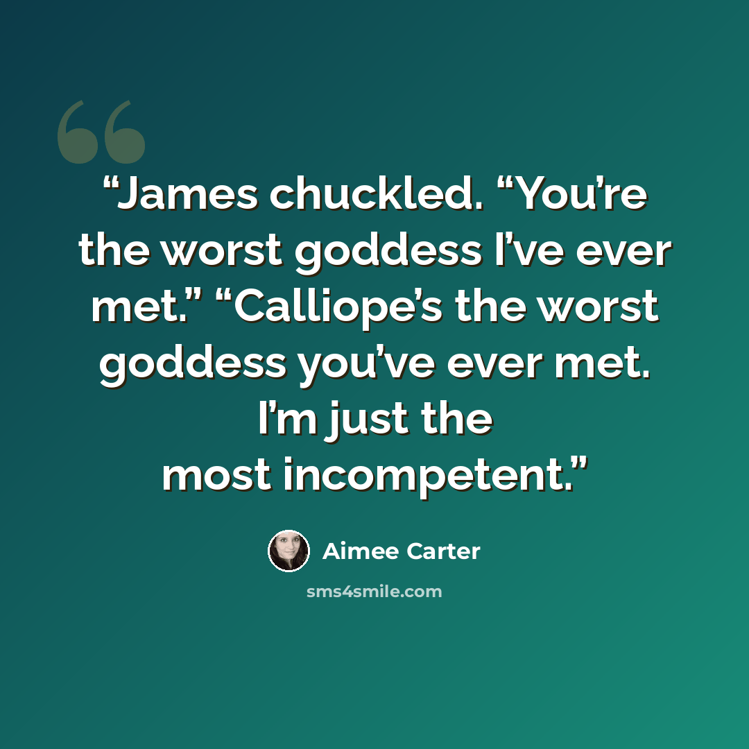 “James chuckled. “You’re the worst goddess I’ve ever met.” “Calliope’s the worst goddess you’ve ever met. I’m just the most incompetent.” quote by Aimee Carter