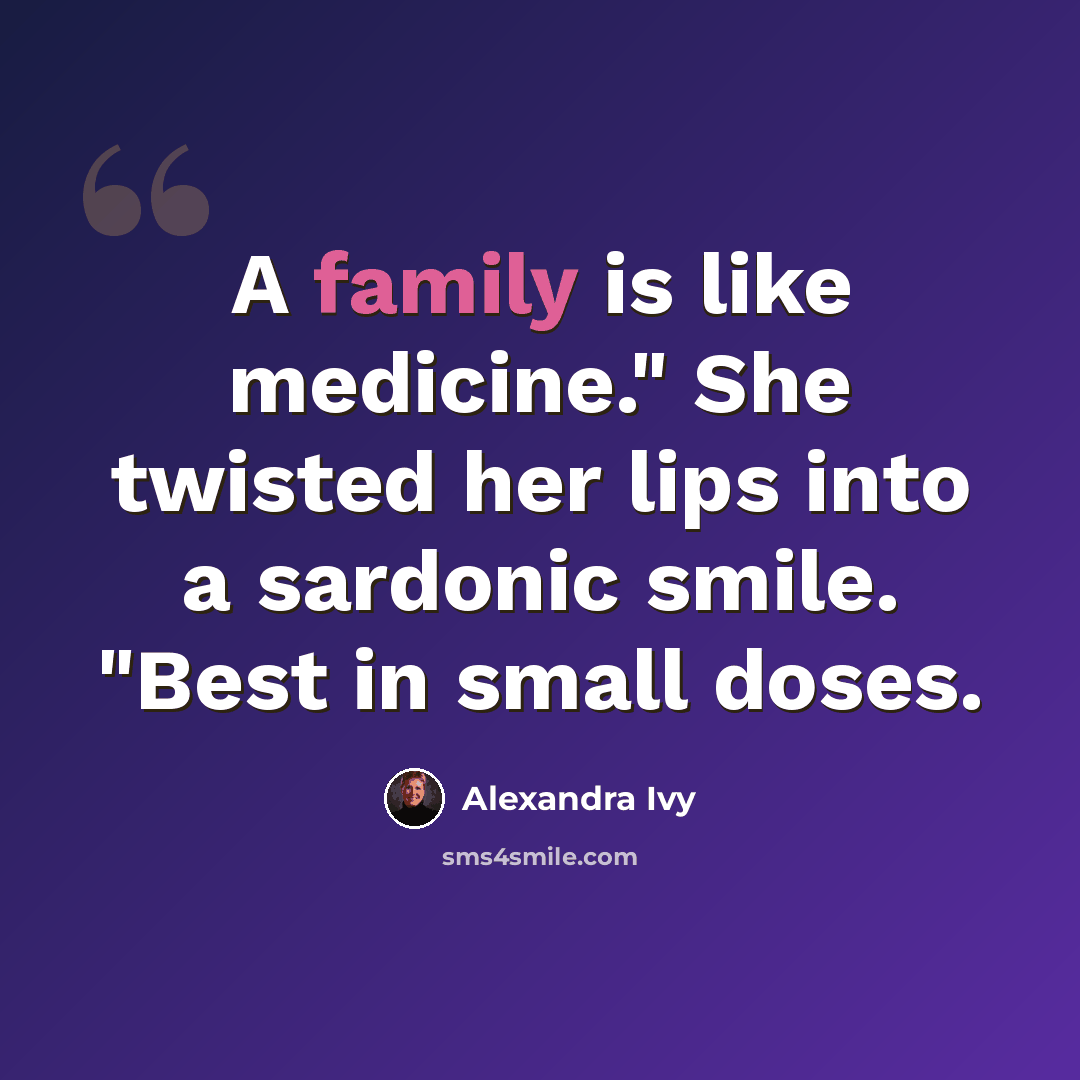 “A family is like medicine." She twisted her lips into a sardonic smile. "Best in small doses.” quote by Alexandra Ivy