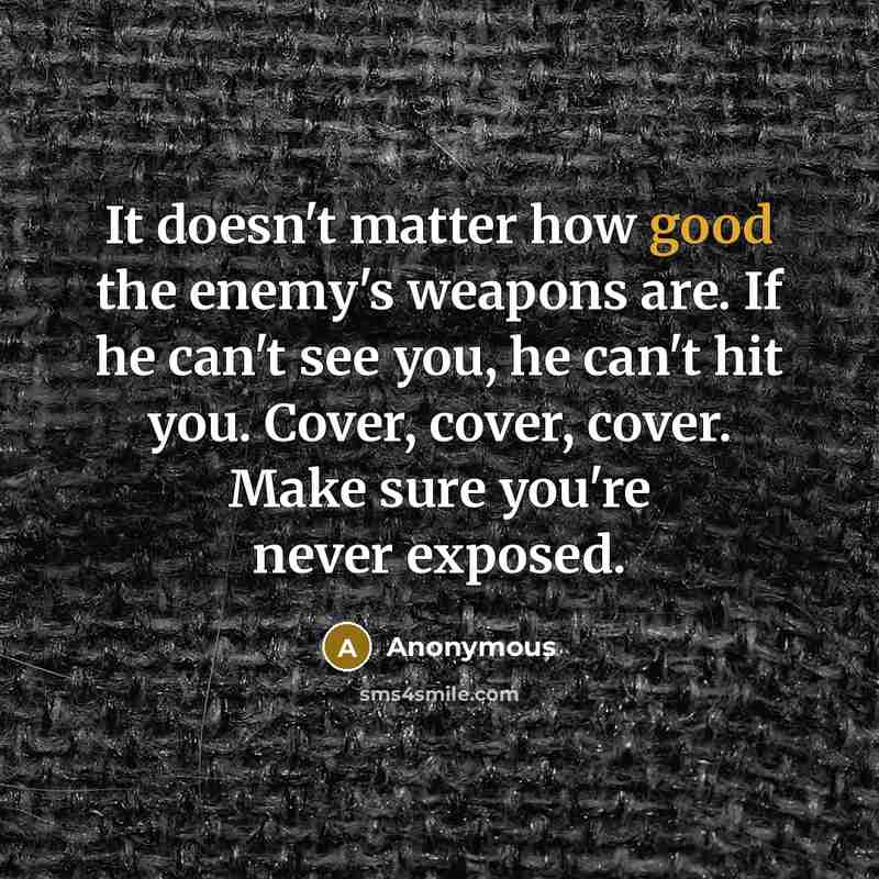 “It doesn't matter how good the enemy's weapons are. If he can't see you, he can't hit you. Cover, cover, cover. Make sure you're never exposed.” quote by Anonymous