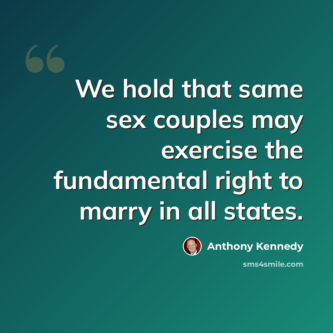 “We hold that same sex couples may exercise the fundamental right to marry in all states.” quote by Anthony Kennedy