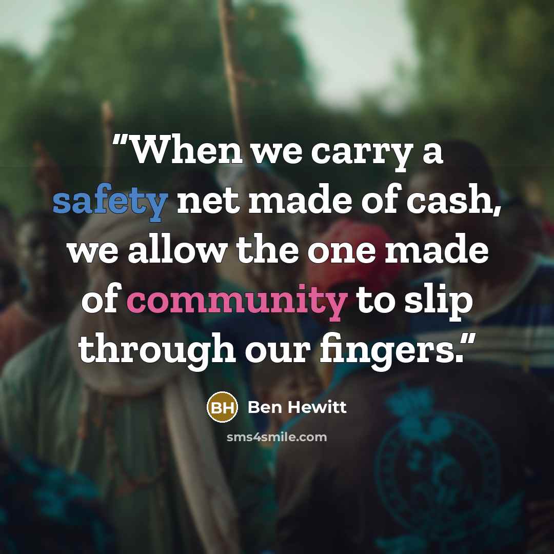 “When we carry a safety net made of cash, we allow the one made of community to slip through our fingers.” quote by Ben Hewitt