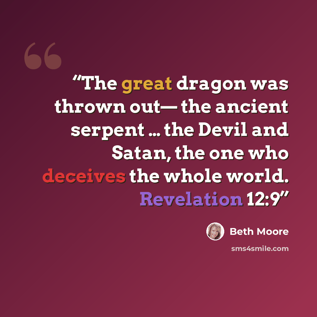 “The great dragon was thrown out— the ancient serpent … the Devil and Satan, the one who deceives the whole world. Revelation 12:9” quote by Beth Moore