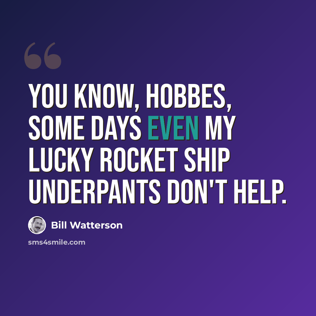 “You know, Hobbes, some days even my lucky rocket ship underpants don't help.” quote by Bill Watterson