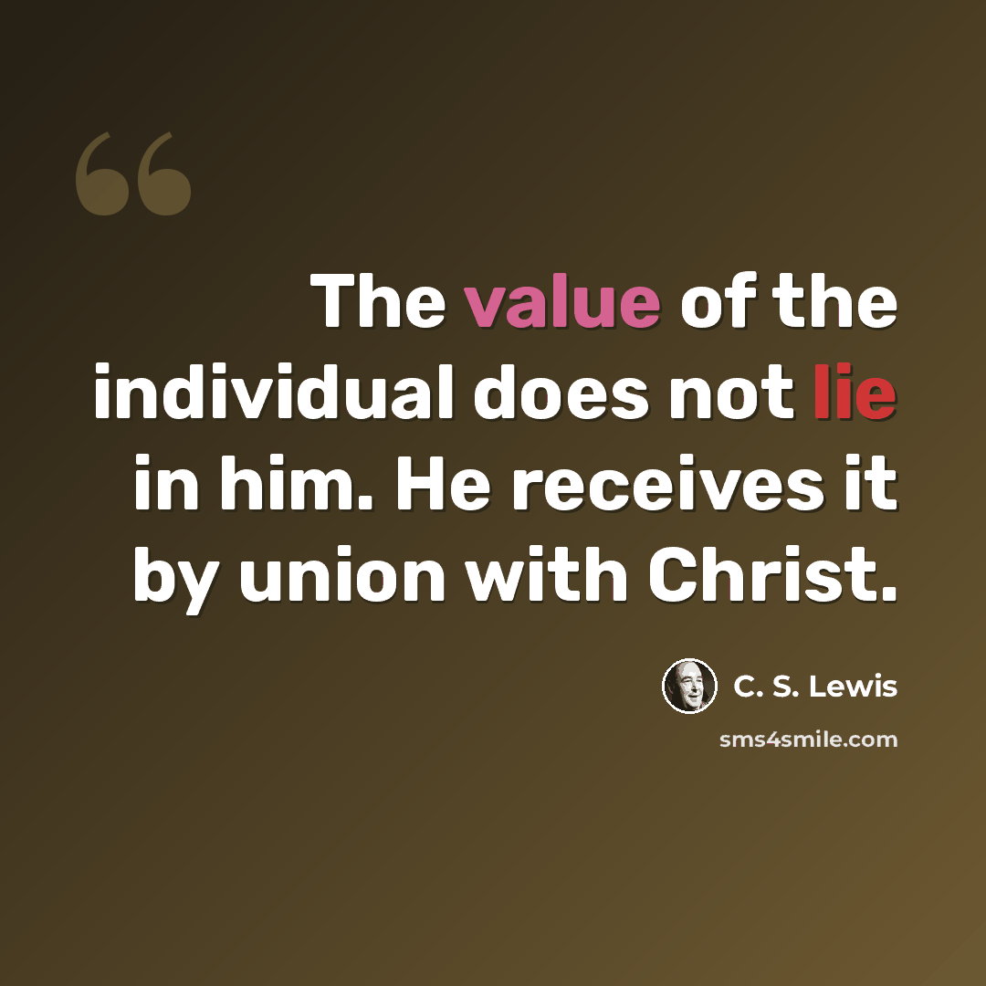 “The value of the individual does not lie in him. He receives it by union with Christ.” quote by C. S. Lewis