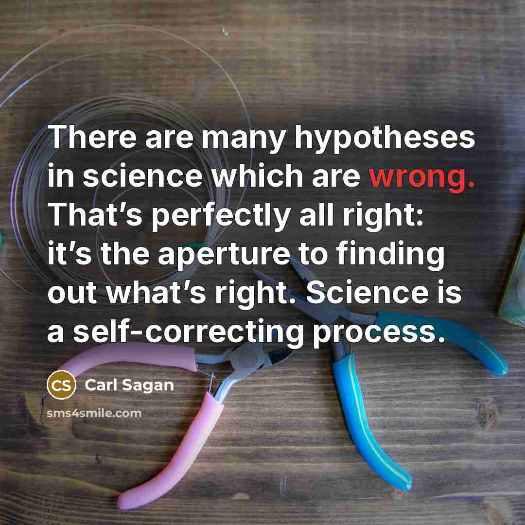 “There are many hypotheses in science which are wrong. That’s perfectly all right: it’s the aperture to finding out what’s right. Science is a self-correcting process.” quote by Carl Sagan