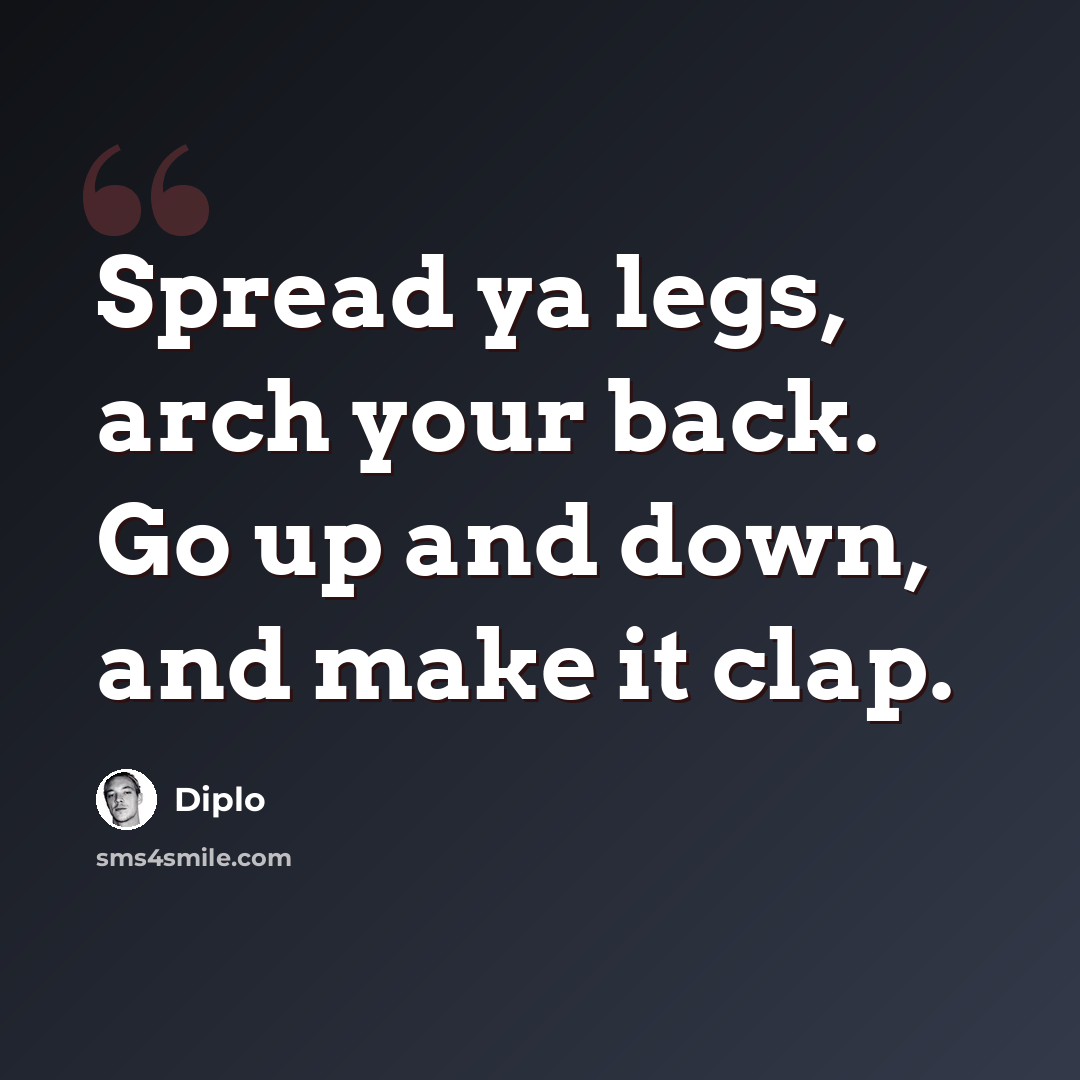 “Spread ya legs, arch your back. Go up and down, and make it clap.” quote by Diplo