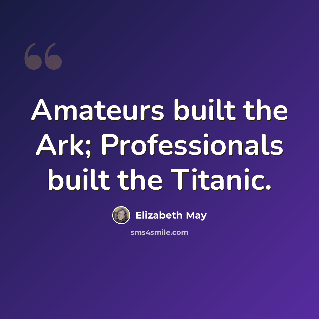 “Amateurs built the Ark; Professionals built the Titanic.” quote by Elizabeth May