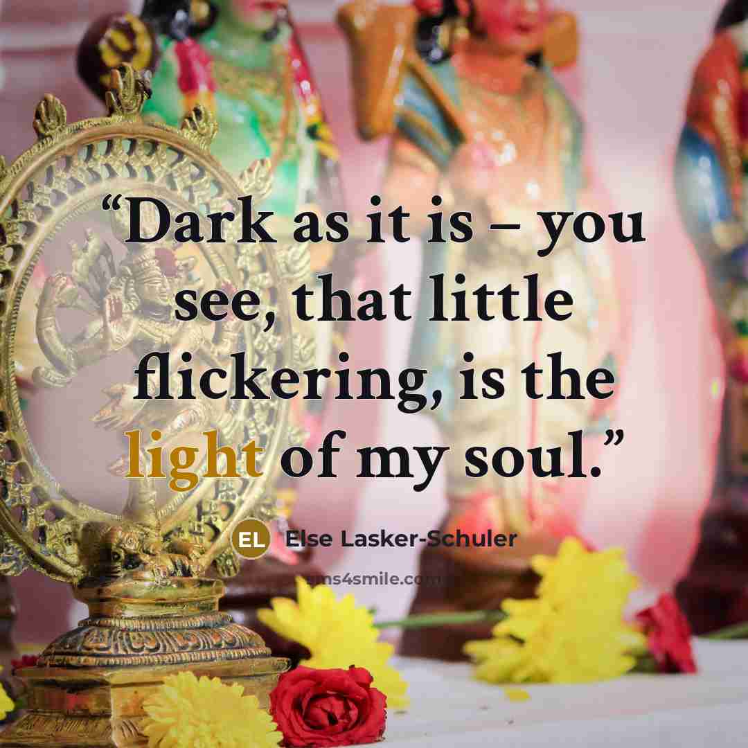 “Dark as it is – you see, that little flickering, is the light of my soul.” quote by Else Lasker-Schüler
