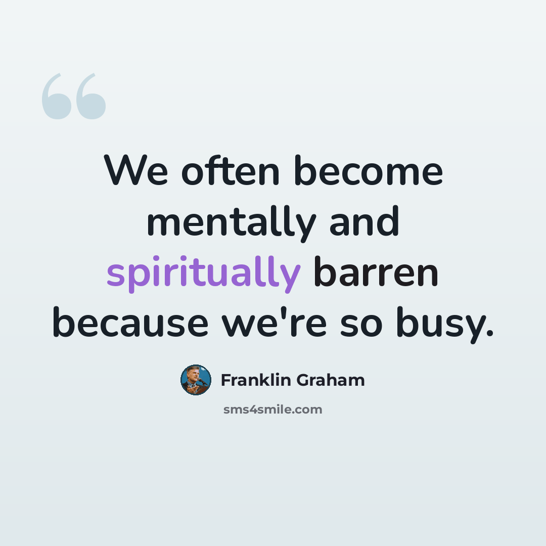 “We often become mentally and spiritually barren because we're so busy.” quote by Franklin Graham