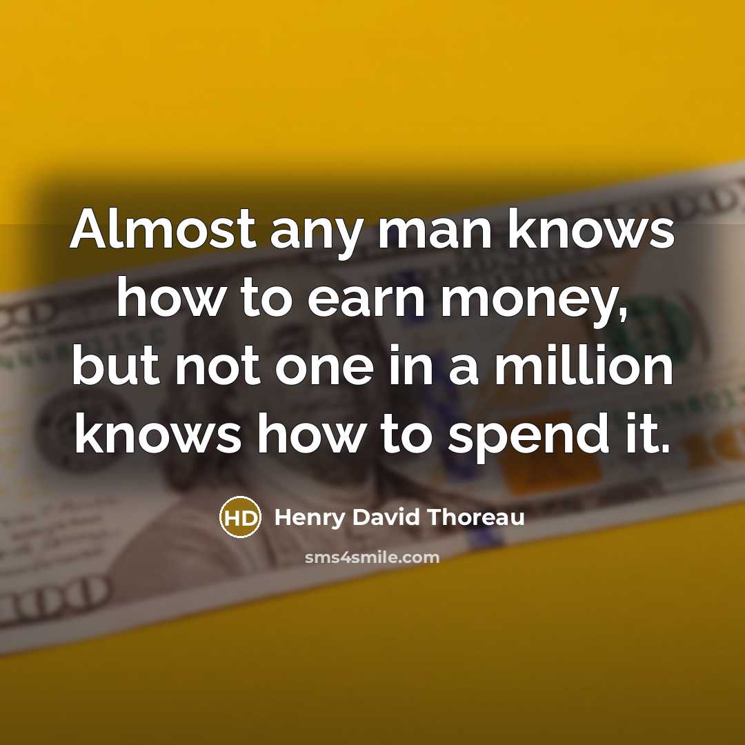 “Almost any man knows how to earn money, but not one in a million knows how to spend it.” quote by Henry David Thoreau