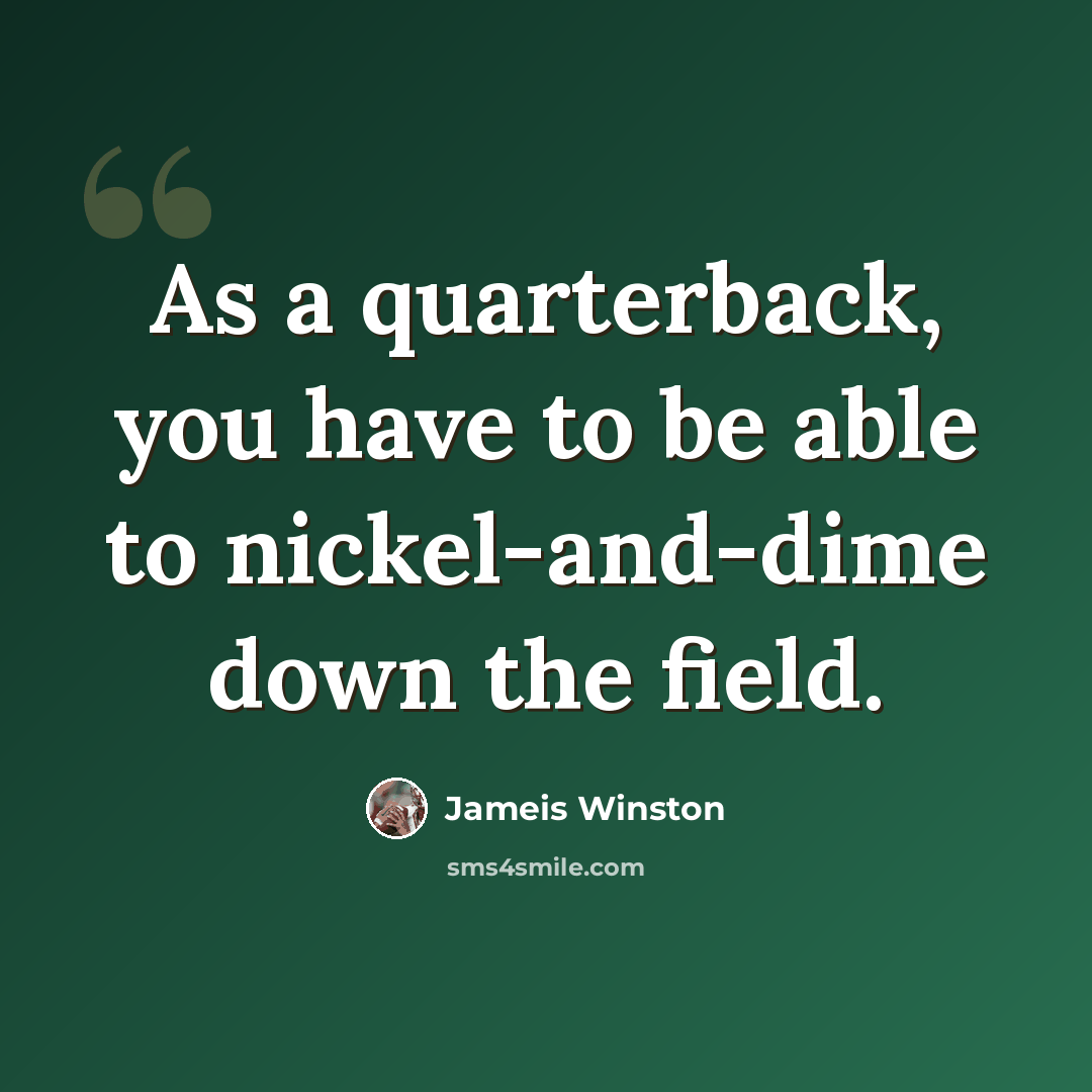 “As a quarterback, you have to be able to nickel-and-dime down the field.” quote by Jameis Winston