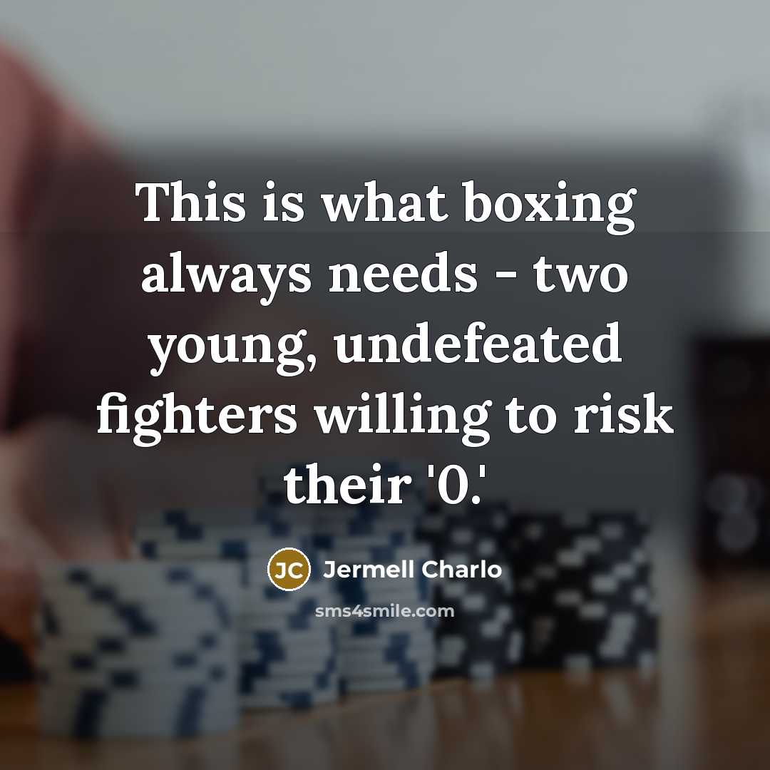“This is what boxing always needs - two young, undefeated fighters willing to risk their '0.'” quote by Jermell Charlo