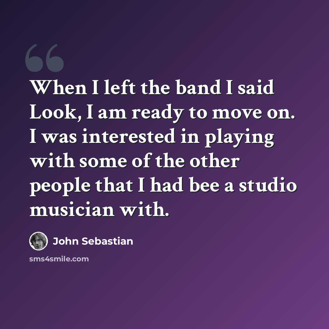 “When I left the band I said Look, I am ready to move on. I was interested in playing with some of the other people that I had bee a studio musician with.” quote by John Sebastian