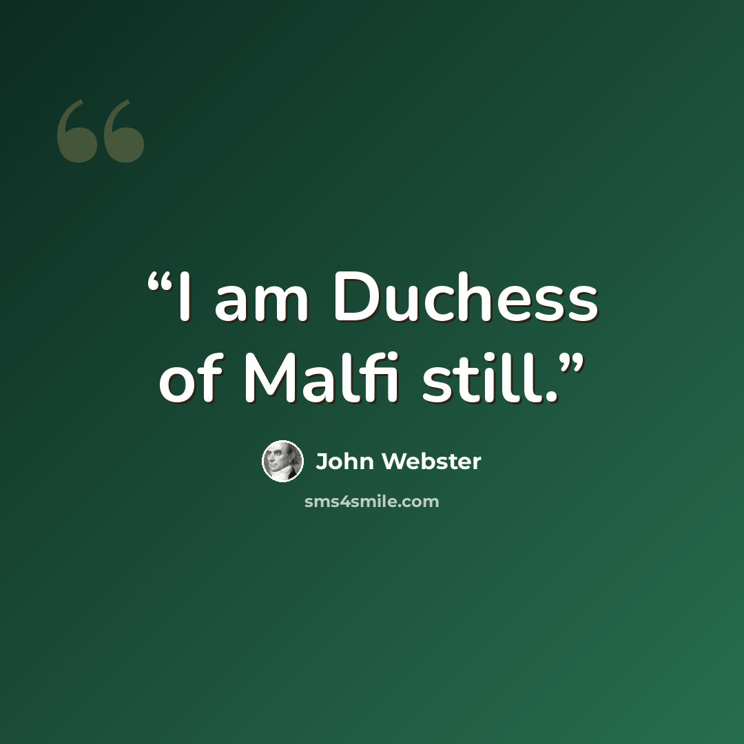 “I am Duchess of Malfi still.” quote by John Webster