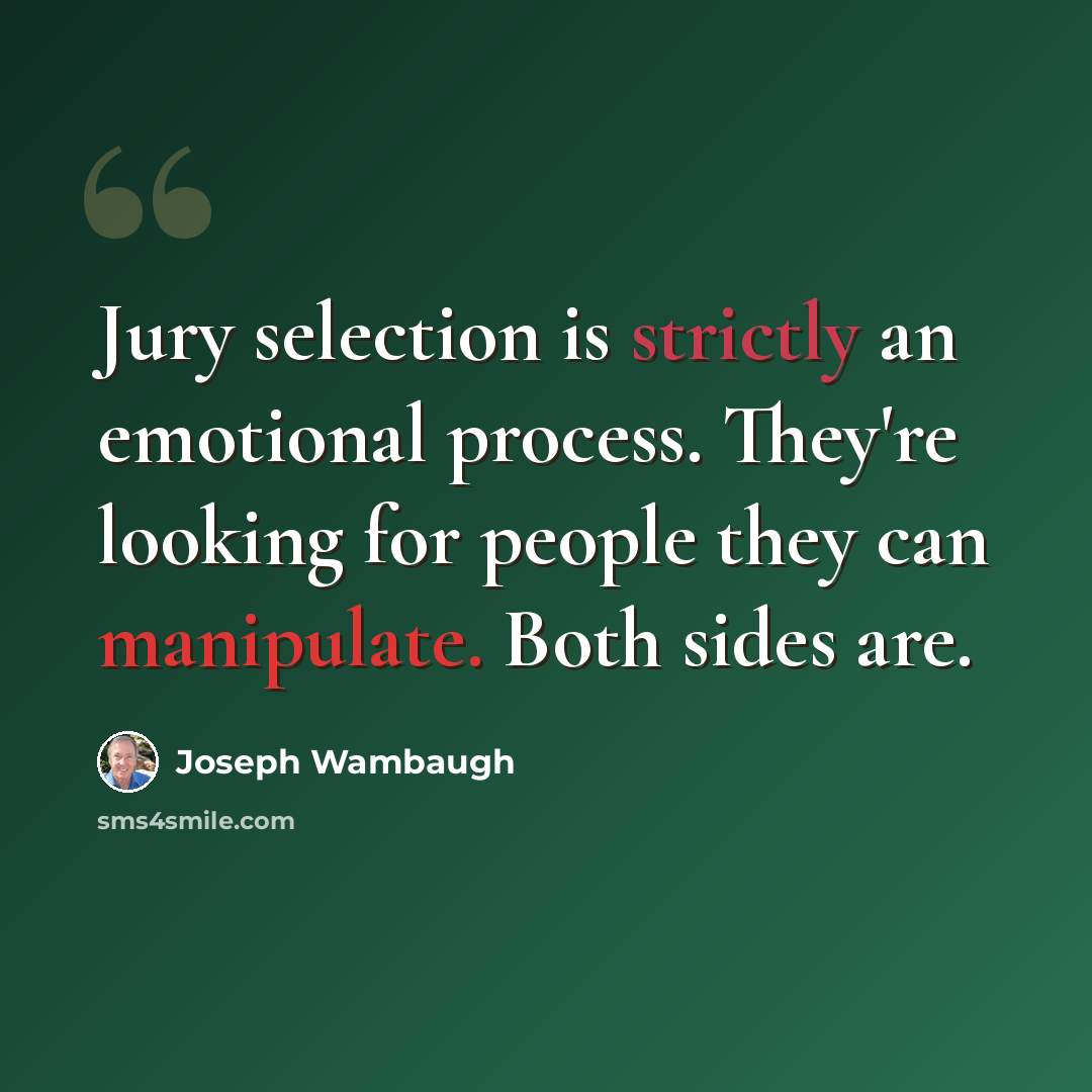 “Jury selection is strictly an emotional process. They're looking for people they can manipulate. Both sides are.” quote by Joseph Wambaugh