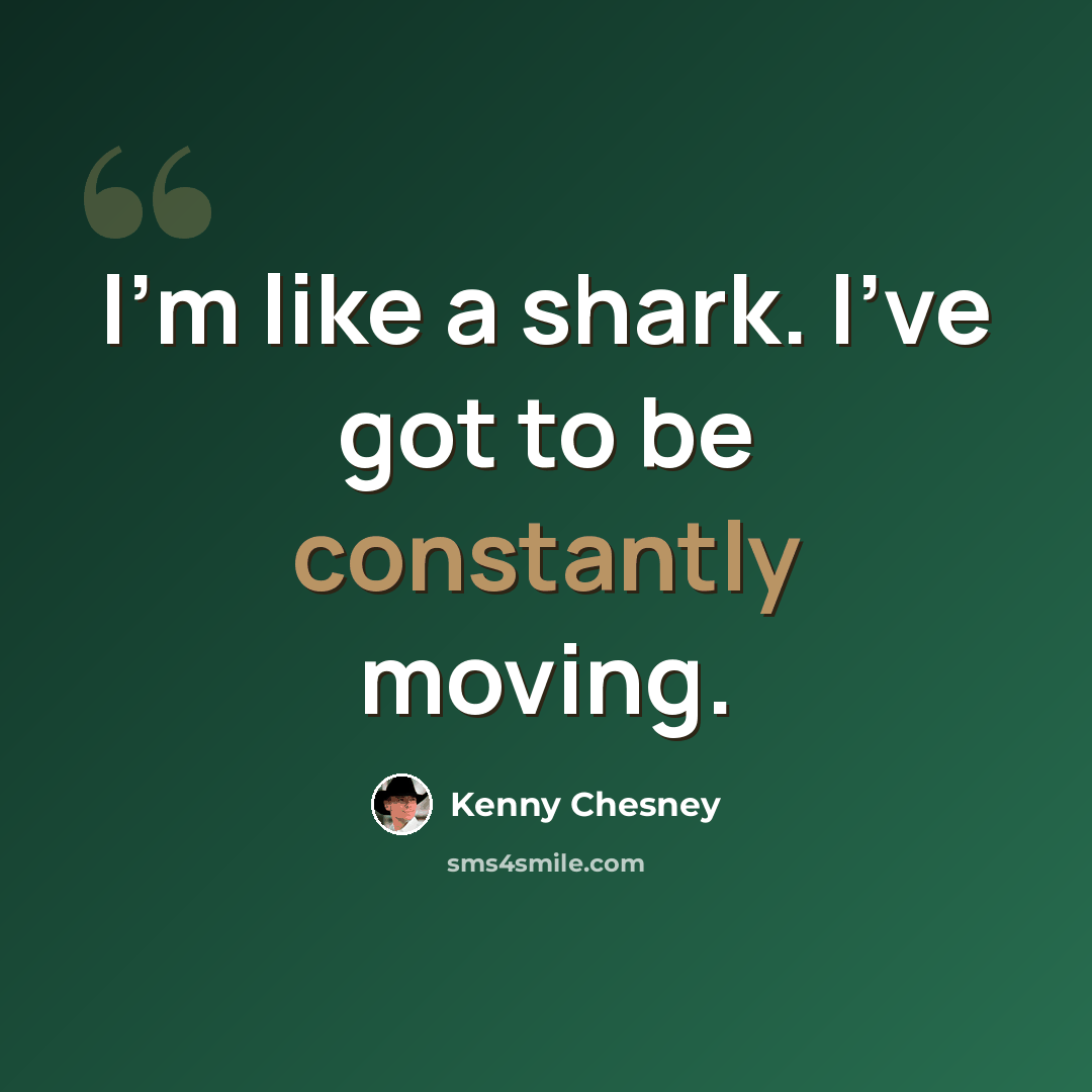 “I'm like a shark. I've got to be constantly moving.” quote by Kenny Chesney