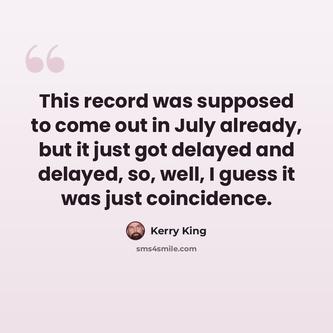 “This record was supposed to come out in July already, but it just got delayed and delayed, so, well, I guess it was just coincidence.” quote by Kerry King