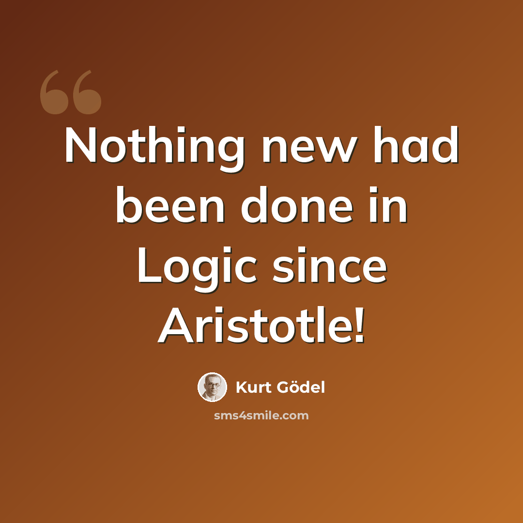 “Nothing new had been done in Logic since Aristotle!” quote by Kurt Gödel