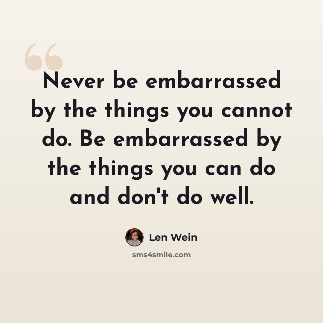 “Never be embarrassed by the things you cannot do. Be embarrassed by the things you can do and don't do well.” quote by Len Wein