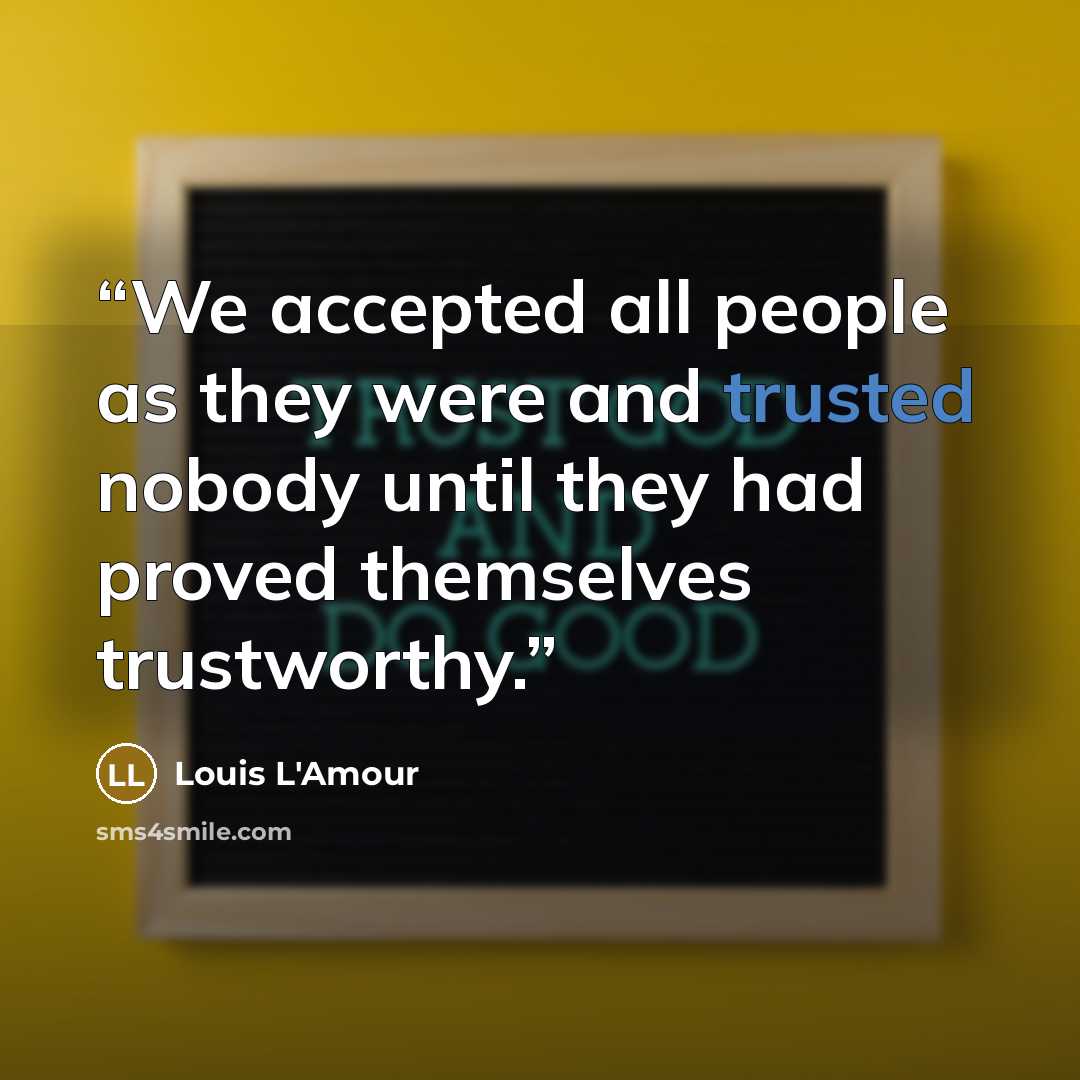 “We accepted all people as they were and trusted nobody until they had proved themselves trustworthy.” quote by Louis L'Amour