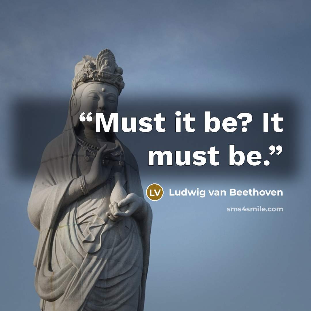 “Must it be? It must be.” quote by Ludwig van Beethoven