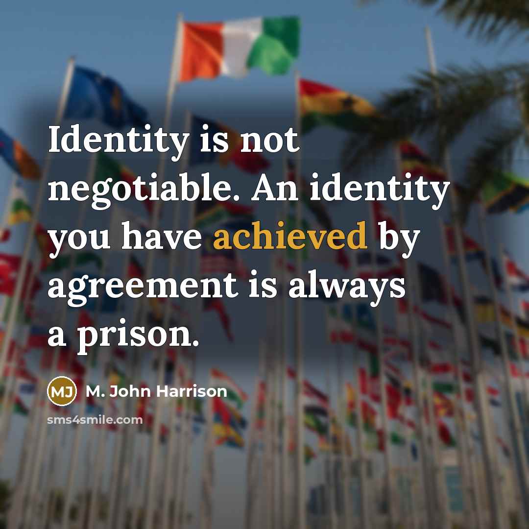 “Identity is not negotiable. An identity you have achieved by agreement is always a prison.” quote by M. John Harrison