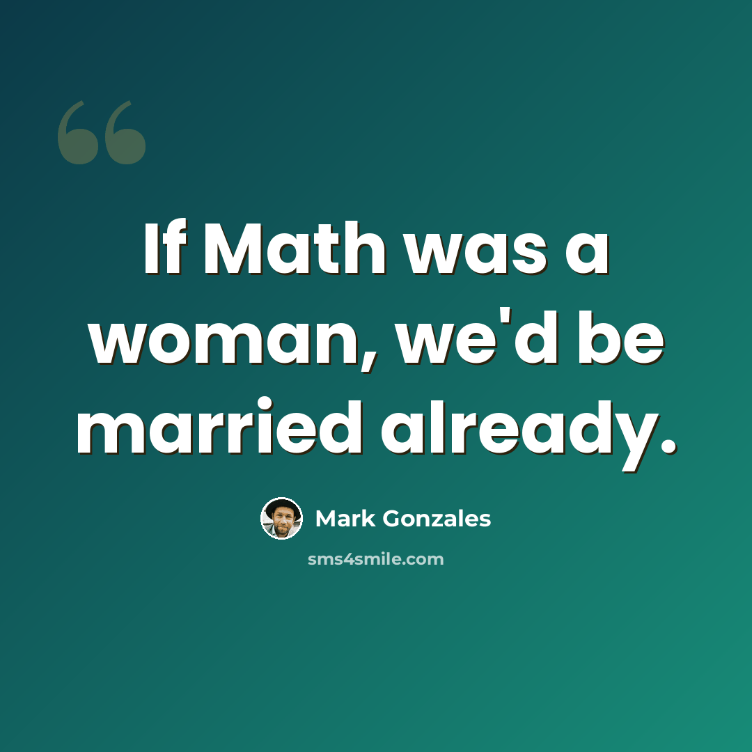 “If Math was a woman, we'd be married already.” quote by Mark Gonzales