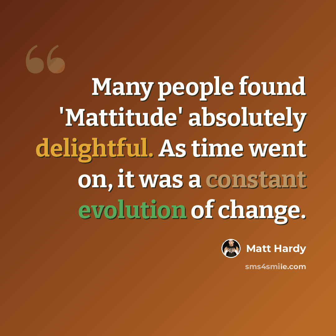 “Many people found 'Mattitude' absolutely delightful. As time went on, it was a constant evolution of change.” quote by Matt Hardy