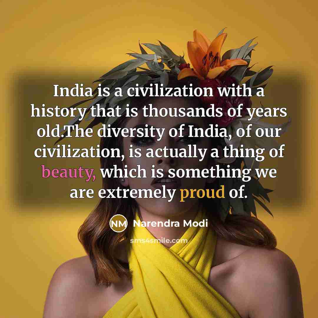 “India is a civilization with a history that is thousands of years old.The diversity of India, of our civilization, is actually a thing of beauty, which is something we are extremely proud of.” quote by Narendra Modi