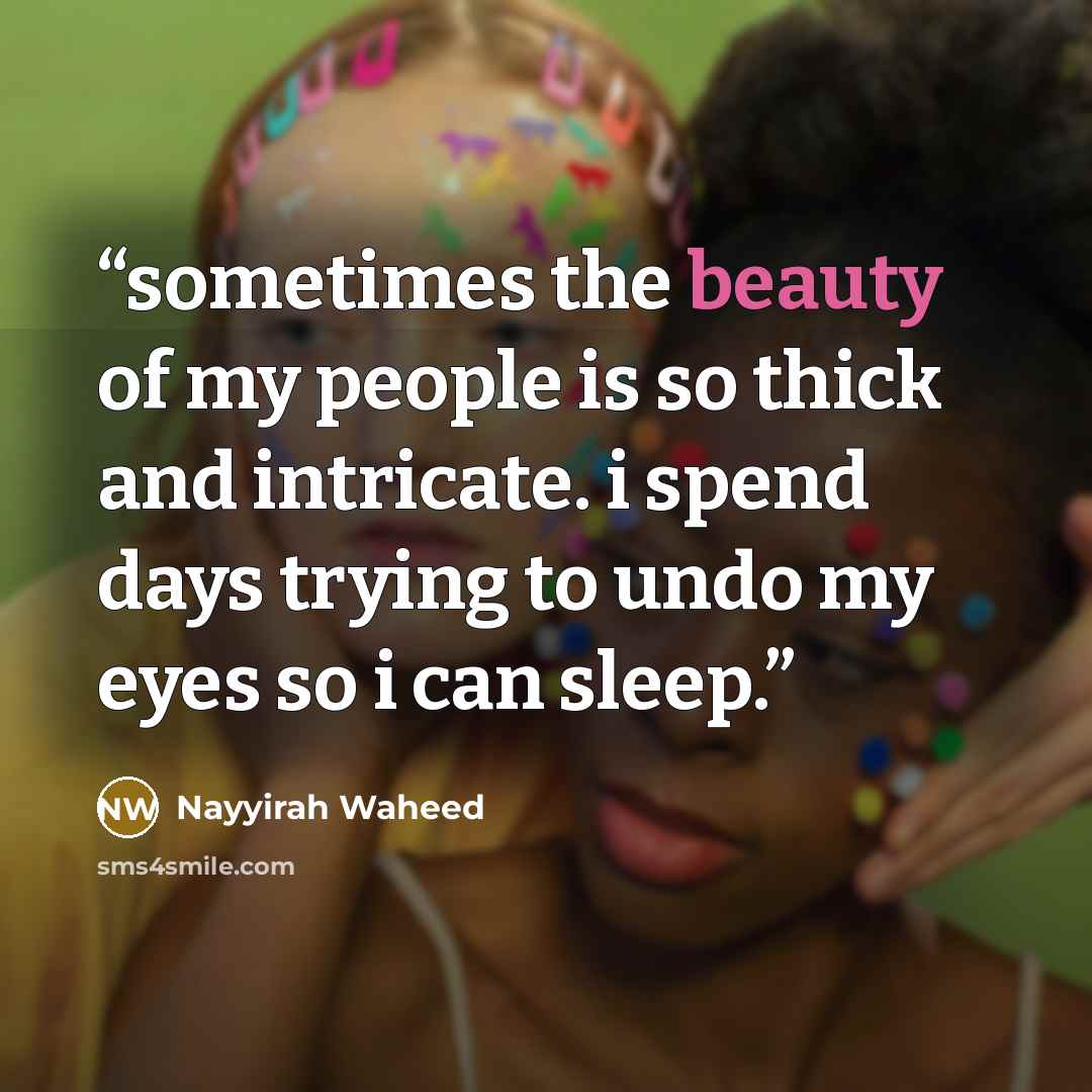 “sometimes the beauty of my people is so thick and intricate. i spend days trying to undo my eyes so i can sleep.” quote by nayyirah waheed