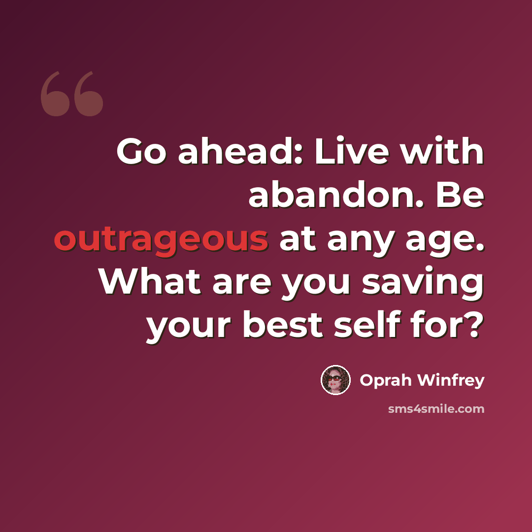 “Go ahead: Live with abandon. Be outrageous at any age. What are you saving your best self for?” quote by Oprah Winfrey