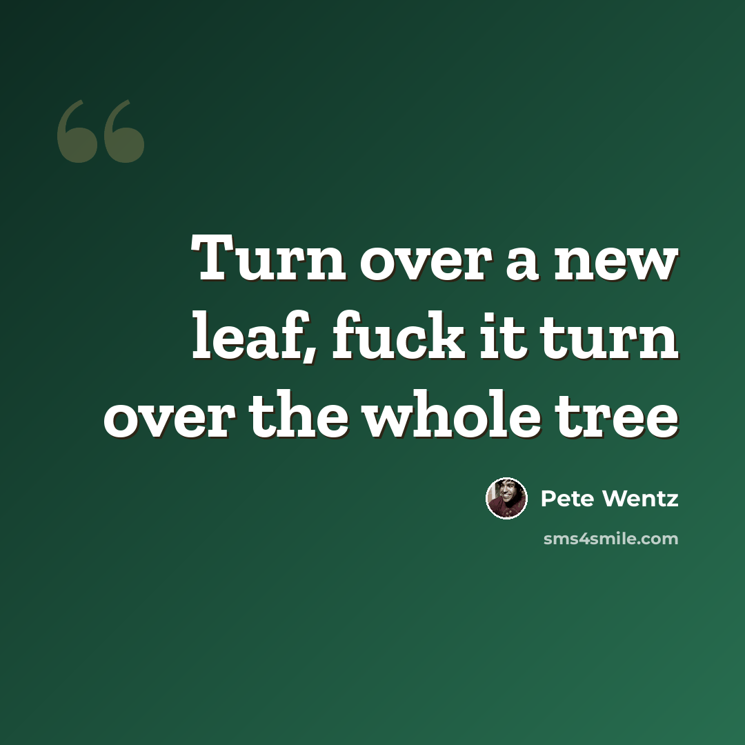 “Turn over a new leaf, fuck it turn over the whole tree” quote by Pete Wentz